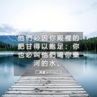 Picture 05 - 詩 篇 36:8 CUVT - 他 們 必 因 你 殿 裡 的 肥 甘 得 以 - Bible Verse Picture