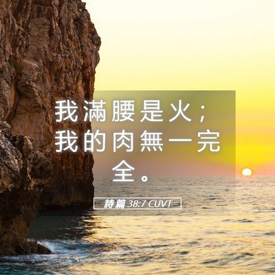 Picture 05 - 詩 篇 38:7 CUVT - 我 滿 腰 是 火 ； 我 的 肉 無 一 完 - Bible Verse Picture