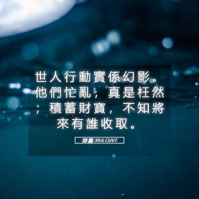 Picture 05 - 詩 篇 39:6 CUVT - 世 人 行 動 實 係 幻 影 。 他 們 忙 - Bible Verse Picture