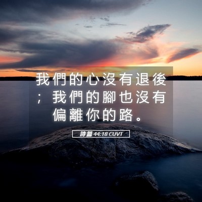 Picture 05 - 詩 篇 44:18 CUVT - 我 們 的 心 沒 有 退 後 ； 我 們 的 - Bible Verse Picture