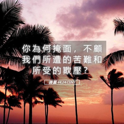 Picture 05 - 詩 篇 44:24 CUVT - 你 為 何 掩 面 ， 不 顧 我 們 所 遭 - Bible Verse Picture