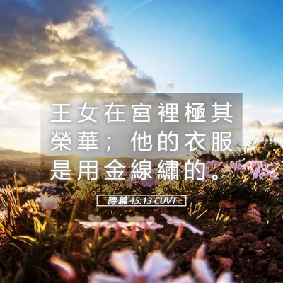 Picture 05 - 詩 篇 45:13 CUVT - 王 女 在 宮 裡 極 其 榮 華 ； 他 的 - Bible Verse Picture