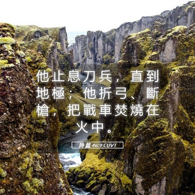 Picture 05 - 詩 篇 46:9 CUVT - 他 止 息 刀 兵 ， 直 到 地 極 ； 他 - Bible Verse Picture