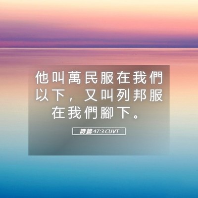 Picture 05 - 詩 篇 47:3 CUVT - 他 叫 萬 民 服 在 我 們 以 下 ， 又 - Bible Verse Picture