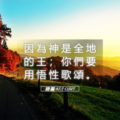 Picture 05 - 詩 篇 47:7 CUVT - 因 為 神 是 全 地 的 王 ； 你 們 要 - Bible Verse Picture