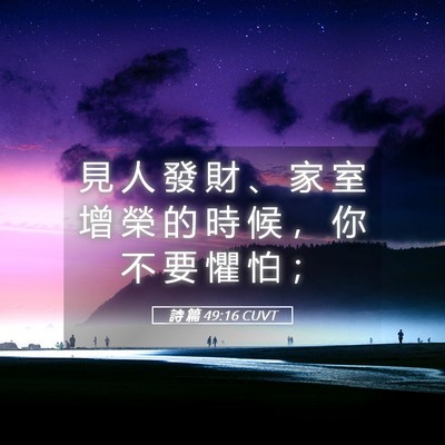 Picture 05 - 詩 篇 49:16 CUVT - 見 人 發 財 、 家 室 增 榮 的 時 候 - Bible Verse Picture