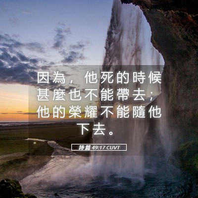 Picture 05 - 詩 篇 49:17 CUVT - 因 為 ， 他 死 的 時 候 甚 麼 也 不 - Bible Verse Picture