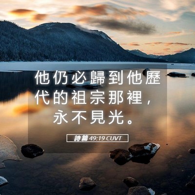 Picture 05 - 詩 篇 49:19 CUVT - 他 仍 必 歸 到 他 歷 代 的 祖 宗 那 - Bible Verse Picture