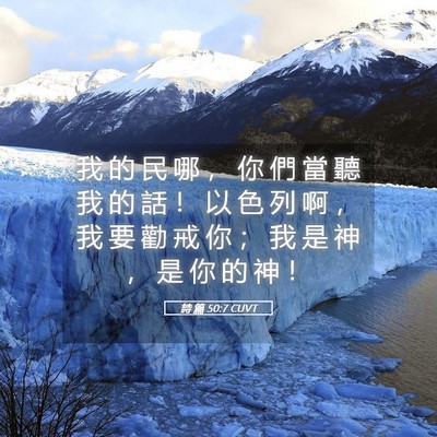 Picture 05 - 詩 篇 50:7 CUVT - 我 的 民 哪 ， 你 們 當 聽 我 的 話 - Bible Verse Picture
