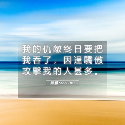 Picture 05 - 詩 篇 56:2 CUVT - 我 的 仇 敵 終 日 要 把 我 吞 了 ， - Bible Verse Picture