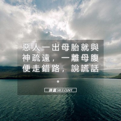 Picture 05 - 詩 篇 58:3 CUVT - 惡 人 一 出 母 胎 就 與 神 疏 遠 ， - Bible Verse Picture