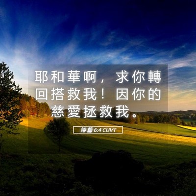 Picture 05 - 詩 篇 6:4 CUVT - 耶 和 華 啊 ， 求 你 轉 回 搭 救 我 - Bible Verse Picture