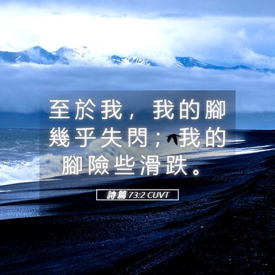 Picture 05 - 詩 篇 73:2 CUVT - 至 於 我 ， 我 的 腳 幾 乎 失 閃 ； - Bible Verse Picture