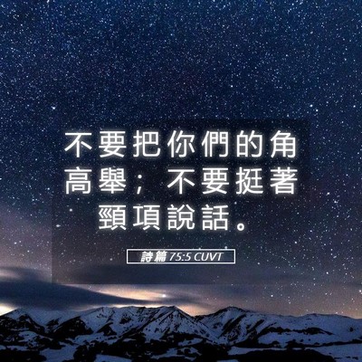Picture 05 - 詩 篇 75:5 CUVT - 不 要 把 你 們 的 角 高 舉 ； 不 要 - Bible Verse Picture