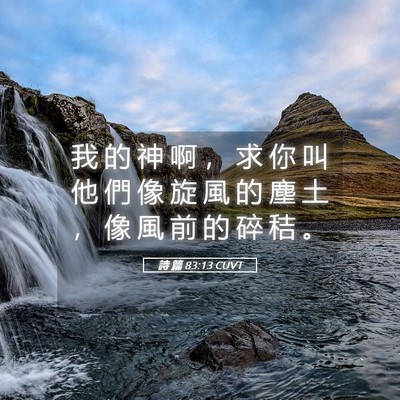 Picture 05 - 詩 篇 83:13 CUVT - 我 的 神 啊 ， 求 你 叫 他 們 像 旋 - Bible Verse Picture