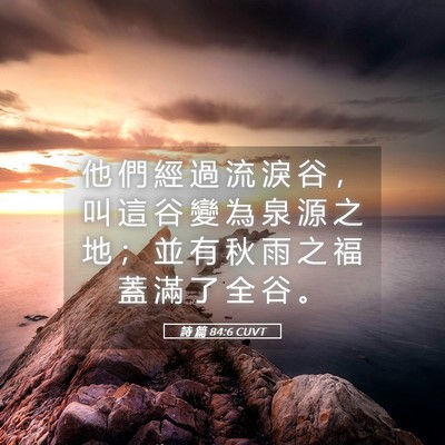 Picture 05 - 詩 篇 84:6 CUVT - 他 們 經 過 流 淚 谷 ， 叫 這 谷 變 - Bible Verse Picture