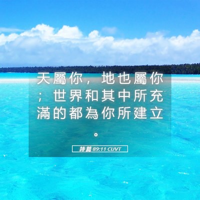 Picture 05 - 詩 篇 89:11 CUVT - 天 屬 你 ， 地 也 屬 你 ； 世 界 和 - Bible Verse Picture