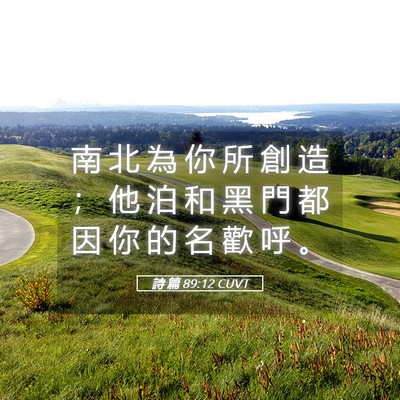 Picture 05 - 詩 篇 89:12 CUVT - 南 北 為 你 所 創 造 ； 他 泊 和 黑 - Bible Verse Picture