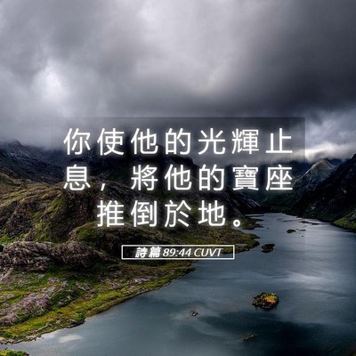 Picture 05 - 詩 篇 89:44 CUVT - 你 使 他 的 光 輝 止 息 ， 將 他 的 - Bible Verse Picture