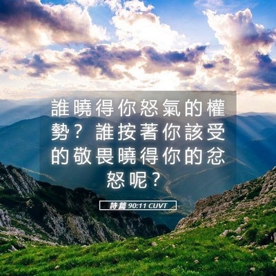 Picture 05 - 詩 篇 90:11 CUVT - 誰 曉 得 你 怒 氣 的 權 勢 ？ 誰 按 - Bible Verse Picture