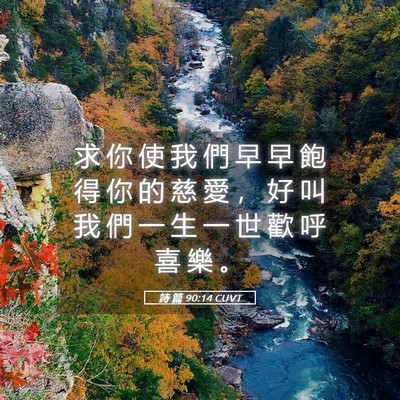 Picture 05 - 詩 篇 90:14 CUVT - 求 你 使 我 們 早 早 飽 得 你 的 慈 - Bible Verse Picture