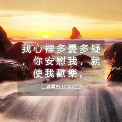 Picture 05 - 詩 篇 94:19 CUVT - 我 心 裡 多 憂 多 疑 ， 你 安 慰 我 - Bible Verse Picture