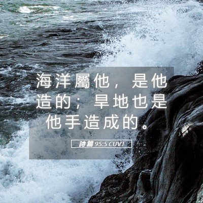 Picture 05 - 詩 篇 95:5 CUVT - 海 洋 屬 他 ， 是 他 造 的 ； 旱 地 - Bible Verse Picture