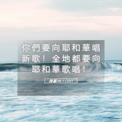 Picture 05 - 詩 篇 96:1 CUVT - 你 們 要 向 耶 和 華 唱 新 歌 ！ 全 - Bible Verse Picture
