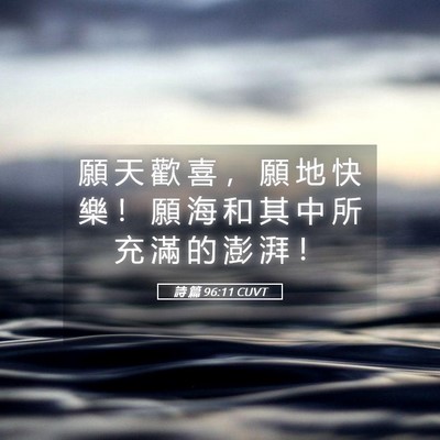Picture 05 - 詩 篇 96:11 CUVT - 願 天 歡 喜 ， 願 地 快 樂 ！ 願 海 - Bible Verse Picture
