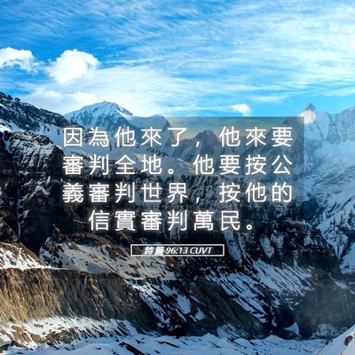 Picture 05 - 詩 篇 96:13 CUVT - 因 為 他 來 了 ， 他 來 要 審 判 全 - Bible Verse Picture