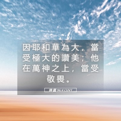 Picture 05 - 詩 篇 96:4 CUVT - 因 耶 和 華 為 大 ， 當 受 極 大 的 - Bible Verse Picture