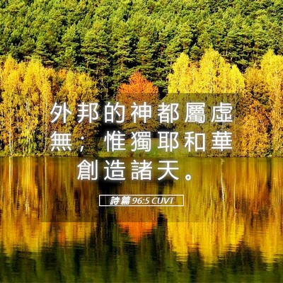 Picture 05 - 詩 篇 96:5 CUVT - 外 邦 的 神 都 屬 虛 無 ； 惟 獨 耶 - Bible Verse Picture