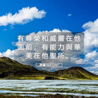 Picture 05 - 詩 篇 96:6 CUVT - 有 尊 榮 和 威 嚴 在 他 面 前 ； 有 - Bible Verse Picture