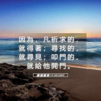 Picture 05 - 路 加 福 音 11:10 CUVT - 因 為 ， 凡 祈 求 的 ， 就 得 著 ； - Bible Verse Picture