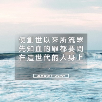 Picture 05 - 路 加 福 音 11:50 CUVT - 使 創 世 以 來 所 流 眾 先 知 血 的 - Bible Verse Picture