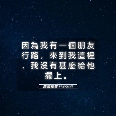 Picture 05 - 路 加 福 音 11:6 CUVT - 因 為 我 有 一 個 朋 友 行 路 ， 來 - Bible Verse Picture