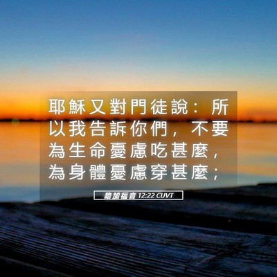 Picture 05 - 路 加 福 音 12:22 CUVT - 耶 穌 又 對 門 徒 說 ： 所 以 我 告 - Bible Verse Picture