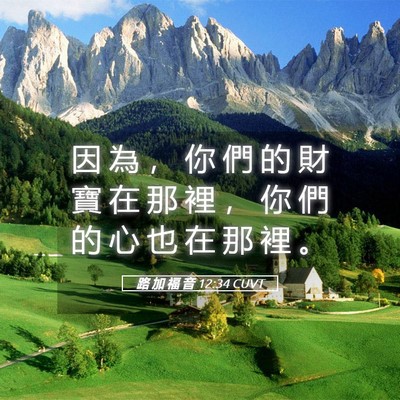 Picture 05 - 路 加 福 音 12:34 CUVT - 因 為 ， 你 們 的 財 寶 在 那 裡 ， - Bible Verse Picture