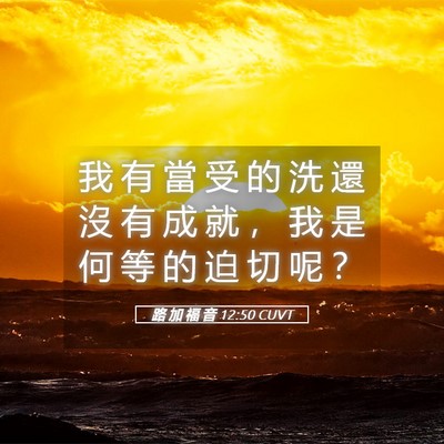 Picture 05 - 路 加 福 音 12:50 CUVT - 我 有 當 受 的 洗 還 沒 有 成 就 ， - Bible Verse Picture