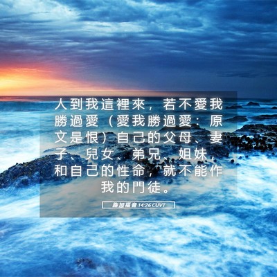 Picture 05 - 路 加 福 音 14:26 CUVT - 人 到 我 這 裡 來 ， 若 不 愛 我 勝 - Bible Verse Picture