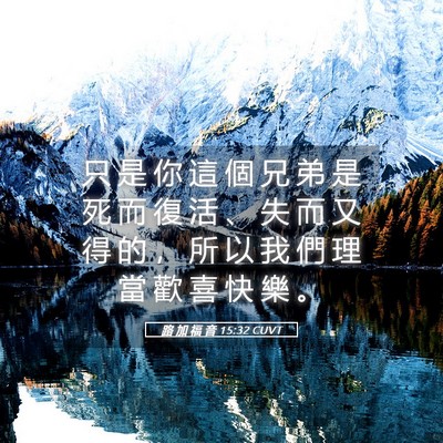 Picture 05 - 路 加 福 音 15:32 CUVT - 只 是 你 這 個 兄 弟 是 死 而 復 活 - Bible Verse Picture
