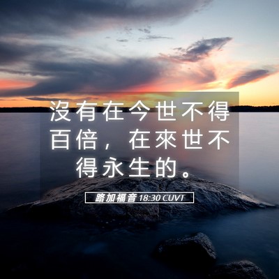 Picture 05 - 路 加 福 音 18:30 CUVT - 沒 有 在 今 世 不 得 百 倍 ， 在 來 - Bible Verse Picture