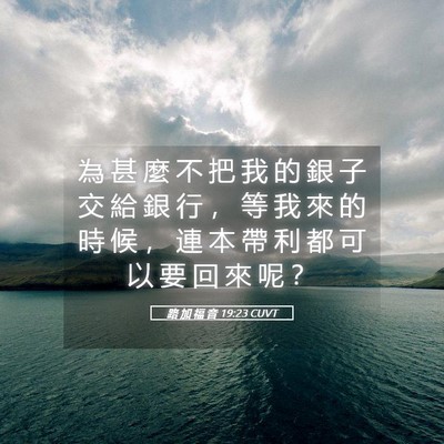 Picture 05 - 路 加 福 音 19:23 CUVT - 為 甚 麼 不 把 我 的 銀 子 交 給 銀 - Bible Verse Picture