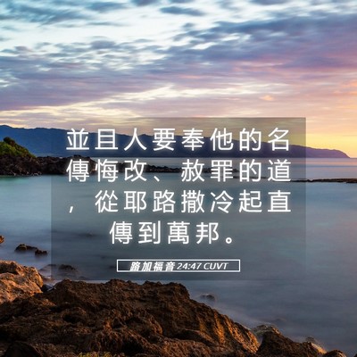 Picture 05 - 路 加 福 音 24:47 CUVT - 並 且 人 要 奉 他 的 名 傳 悔 改 、 - Bible Verse Picture