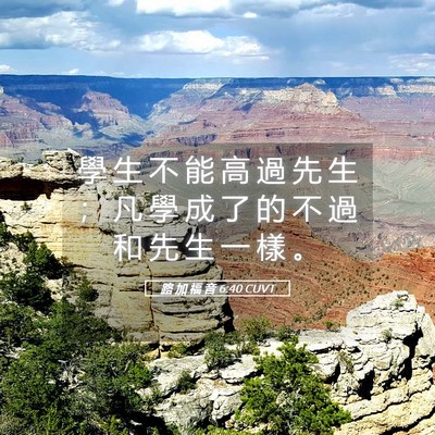 Picture 05 - 路 加 福 音 6:40 CUVT - 學 生 不 能 高 過 先 生 ； 凡 學 成 - Bible Verse Picture