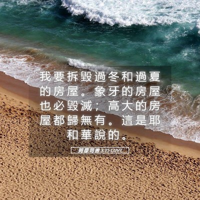 Picture 05 - 阿 摩 司 書 3:15 CUVT - 我 要 拆 毀 過 冬 和 過 夏 的 房 屋 - Bible Verse Picture