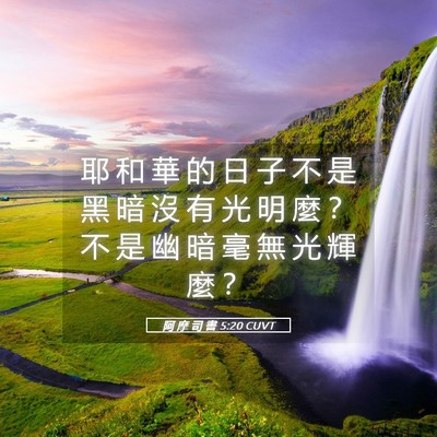Picture 05 - 阿 摩 司 書 5:20 CUVT - 耶 和 華 的 日 子 不 是 黑 暗 沒 有 - Bible Verse Picture