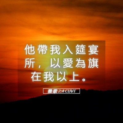 Picture 05 - 雅 歌 2:4 CUVT - 他 帶 我 入 筵 宴 所 ， 以 愛 為 旗 - Bible Verse Picture