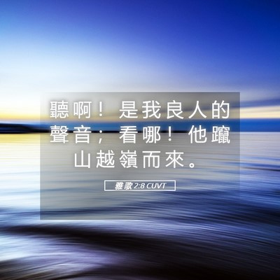 Picture 05 - 雅 歌 2:8 CUVT - 聽 啊 ！ 是 我 良 人 的 聲 音 ； 看 - Bible Verse Picture