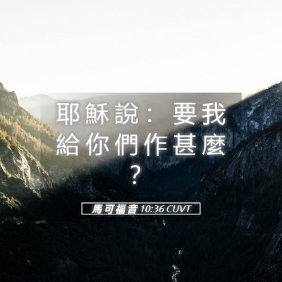 Picture 05 - 馬 可 福 音 10:36 CUVT - 耶 穌 說 ： 要 我 給 你 們 作 甚 麼 - Bible Verse Picture